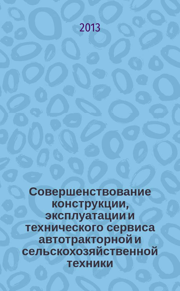 Совершенствование конструкции, эксплуатации и технического сервиса автотракторной и сельскохозяйственной техники : материалы международной научно-практической конференции, посвященной 60-летию кафедры "Тракторы и автомобили" ФГБОУ ВПО Башкирский ГАУ (19-20 декабря 2013 года, г. Уфа)