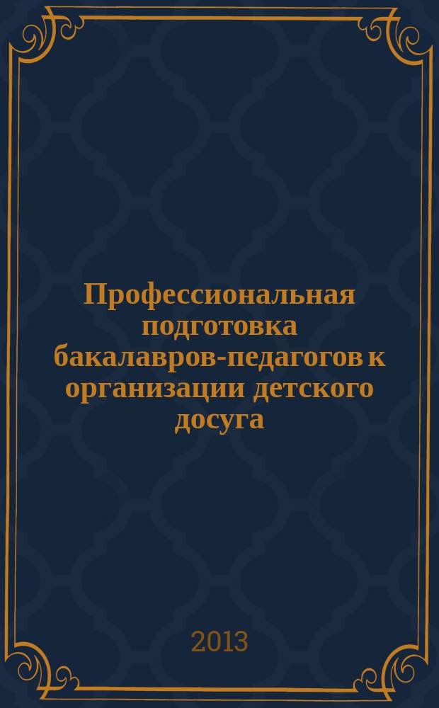 Профессиональная подготовка бакалавров-педагогов к организации детского досуга : деривативное электронное издание