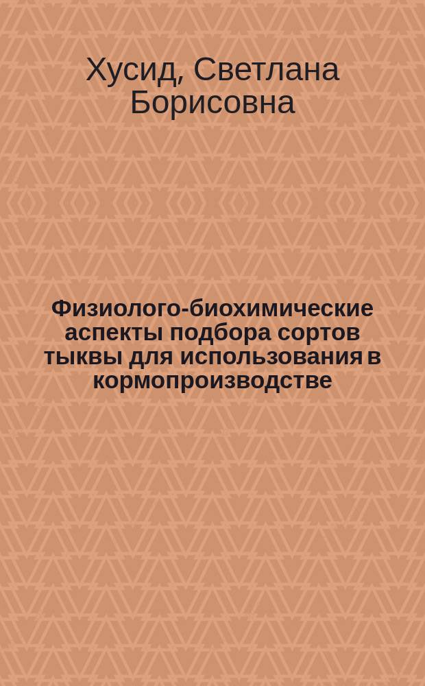 Физиолого-биохимические аспекты подбора сортов тыквы для использования в кормопроизводстве : автореф. на соиск. уч. степ. к. с.-х. н. : специальность 03.01.05 <Физиология и биохимия растений>
