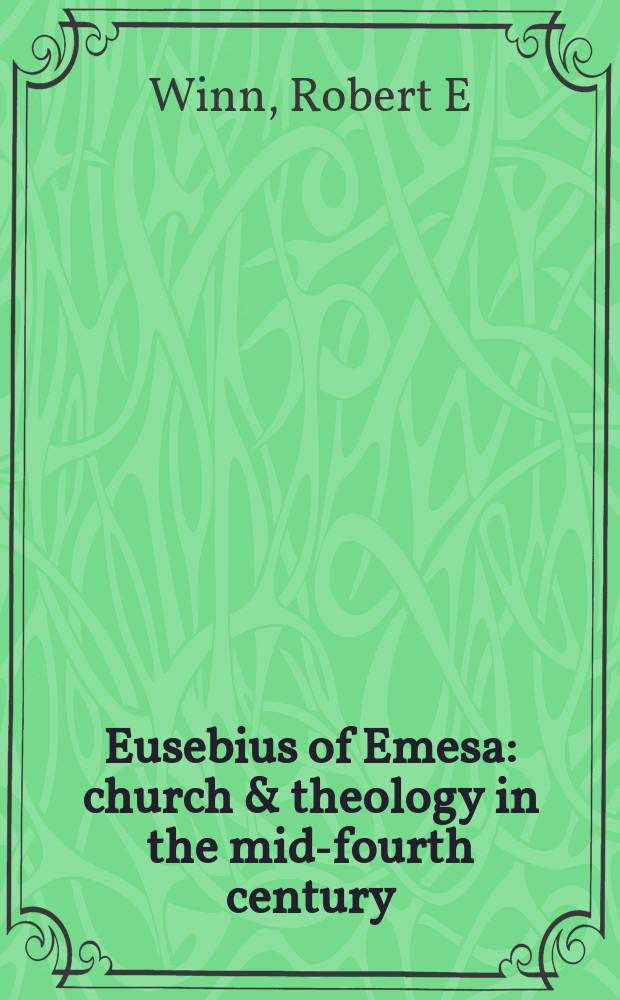 Eusebius of Emesa : church & theology in the mid-fourth century = Евсевий Эмесский