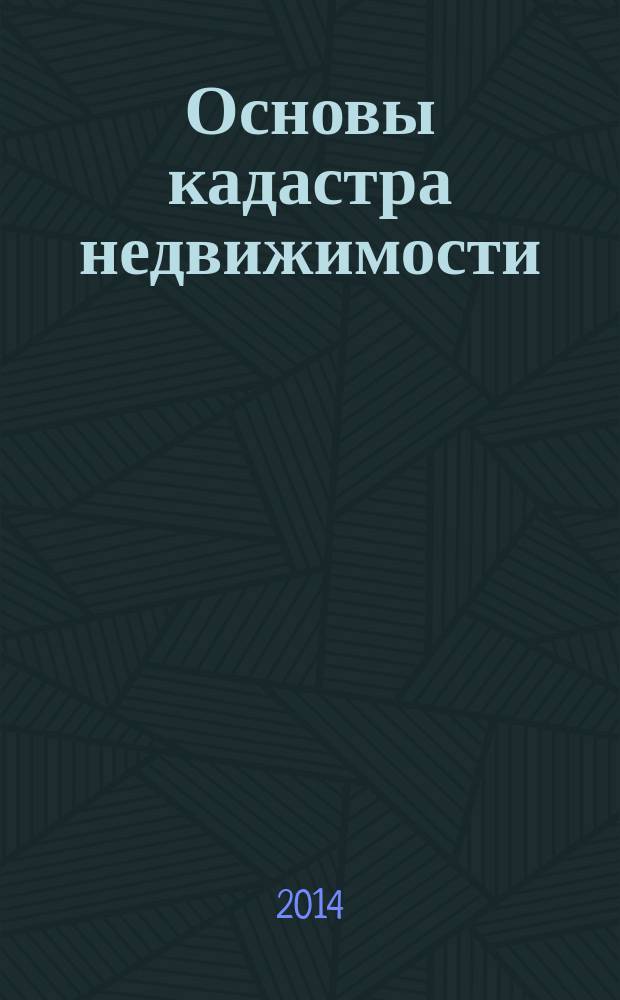 Основы кадастра недвижимости : учебник : для студентов высших учебных заведений, обучающихся по направлению подготовки "Землеустройство и кадастры"