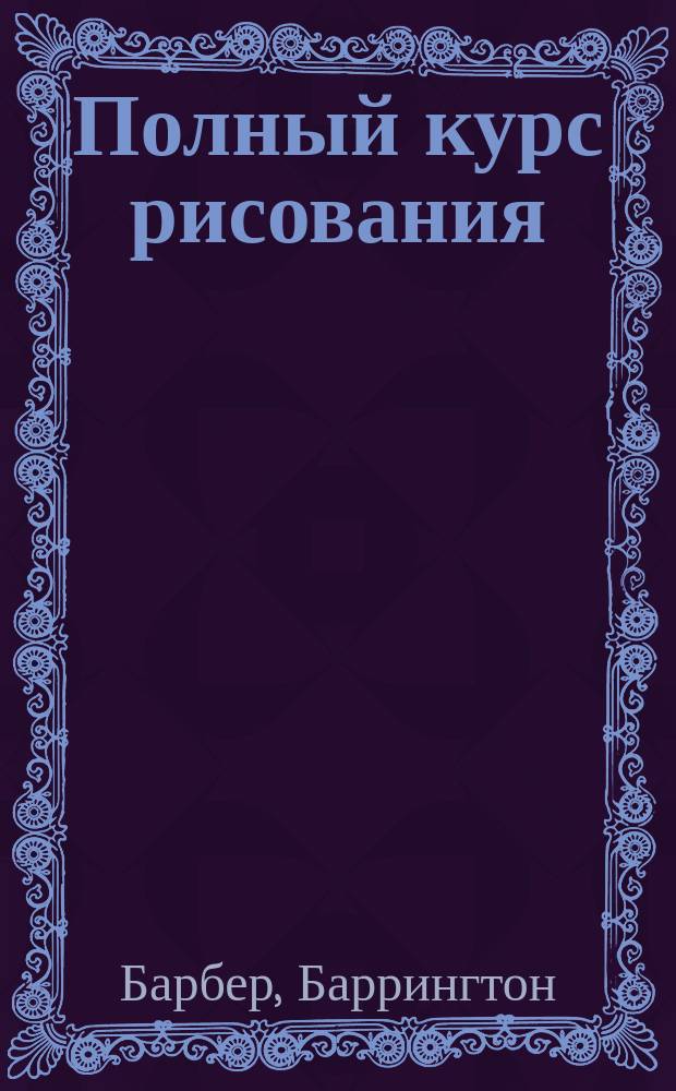 Полный курс рисования : от азов к вершинам мастерства