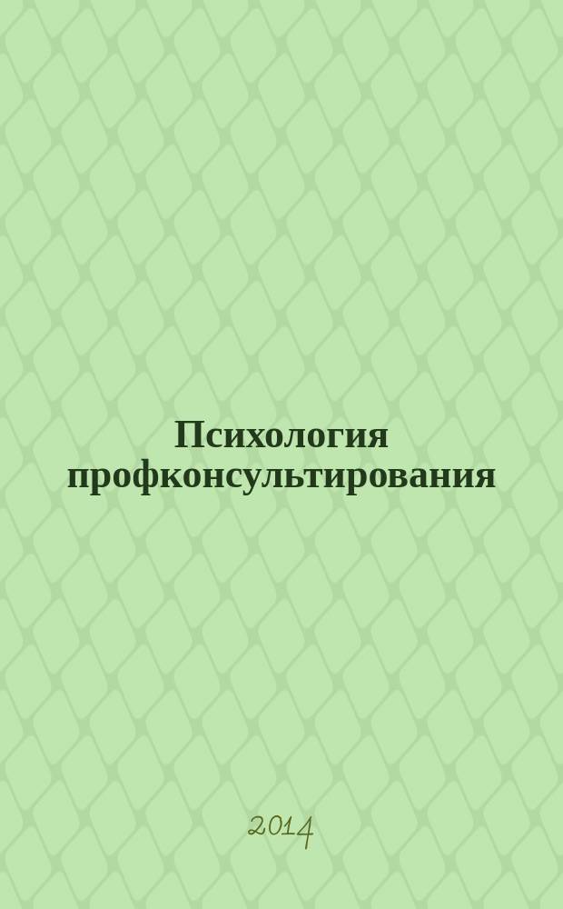 Психология профконсультирования : методическое пособие работникам профориентационных центров, профконсультантам, студентам вузов, педагогам учреждений начального и среднего профессионального образования, работникам психологических служб учебных заведений, учителям старшей ступени школы
