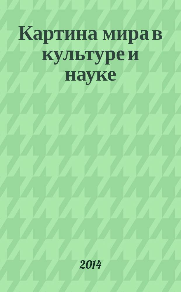 Картина мира в культуре и науке : монография : к 20-летию кафедры философии, права и социально-политических дисциплин Кемеровского государственного университета культуры и искусств