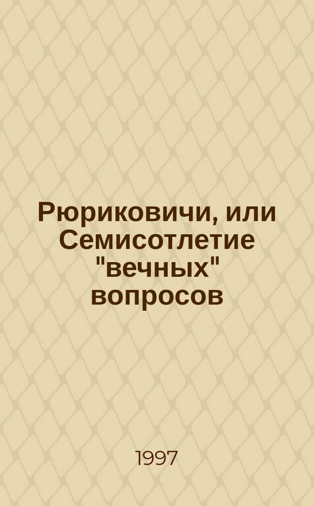 Рюриковичи, или Семисотлетие "вечных" вопросов