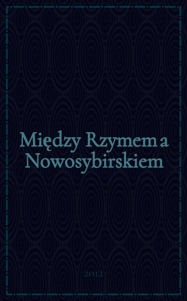 Między Rzymem a Nowosybirskiem : księga jubileuszowa dedykowana ks. Marianowi Radwanowi SCJ = Между Римом и Новосибирском