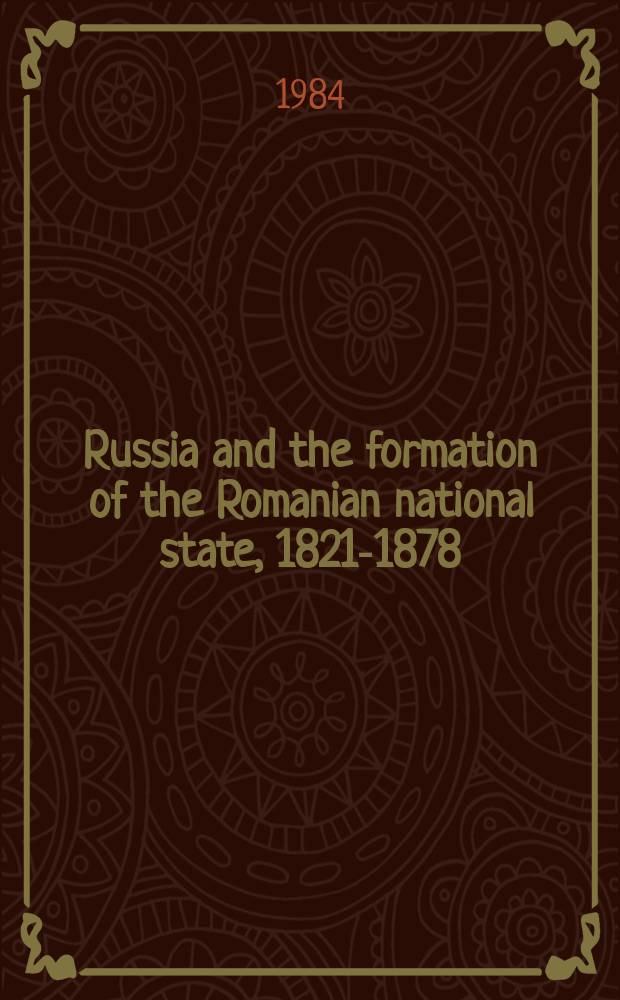 Russia and the formation of the Romanian national state, 1821-1878 = Россия и образование Румынского национального государства в 1821-1878 гг.