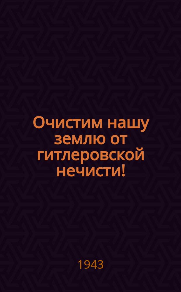 Очистим нашу землю от гитлеровской нечисти! : Плакат