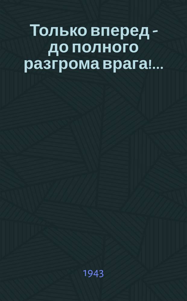 Только вперед - до полного разгрома врага!.. : Плакат