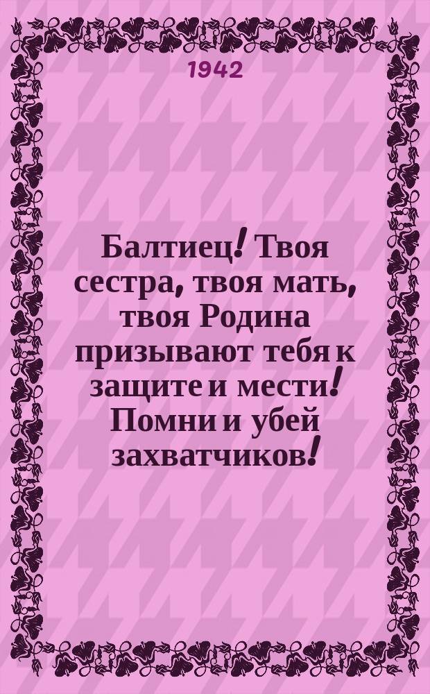 Балтиец! Твоя сестра, твоя мать, твоя Родина призывают тебя к защите и мести! Помни и убей захватчиков! : Плакат