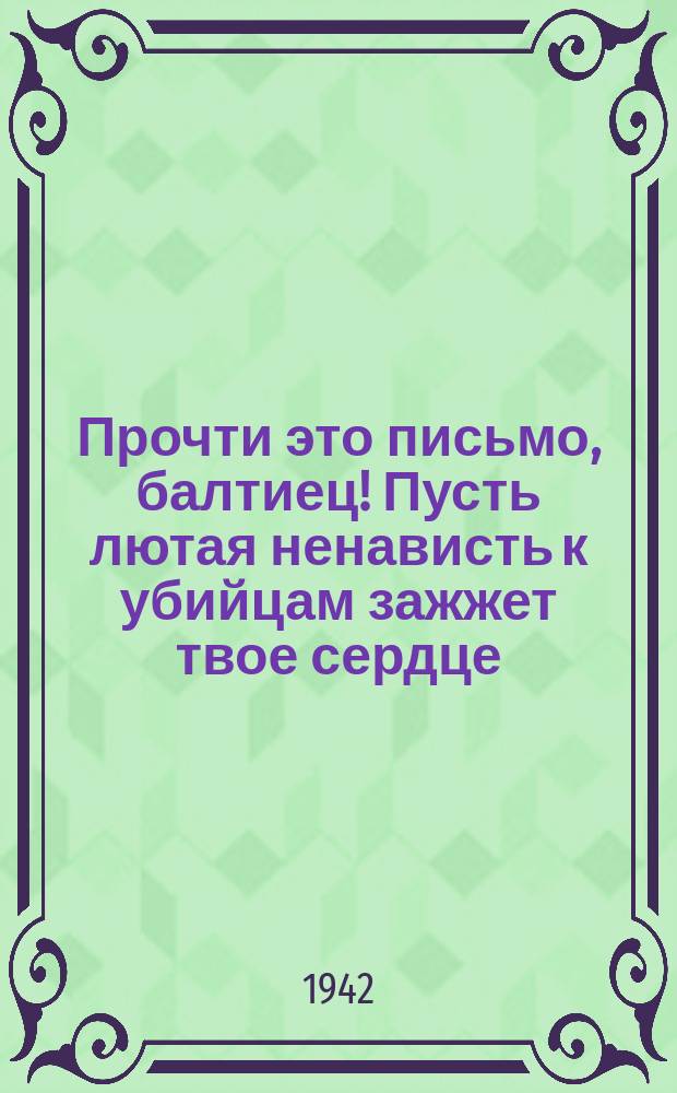 Прочти это письмо, балтиец! Пусть лютая ненависть к убийцам зажжет твое сердце : Плакат