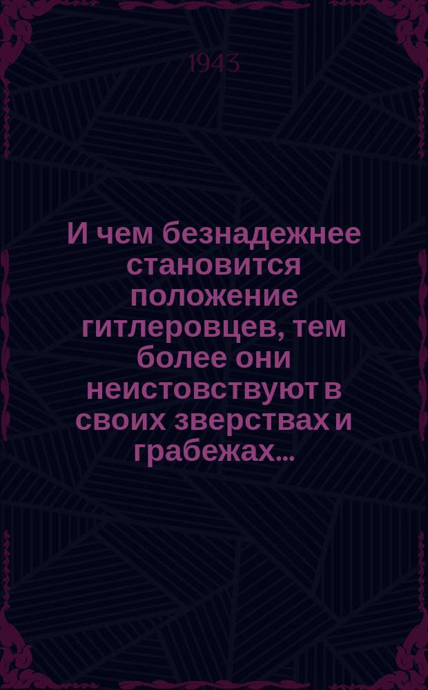 И чем безнадежнее становится положение гитлеровцев, тем более они неистовствуют в своих зверствах и грабежах… : Плакат