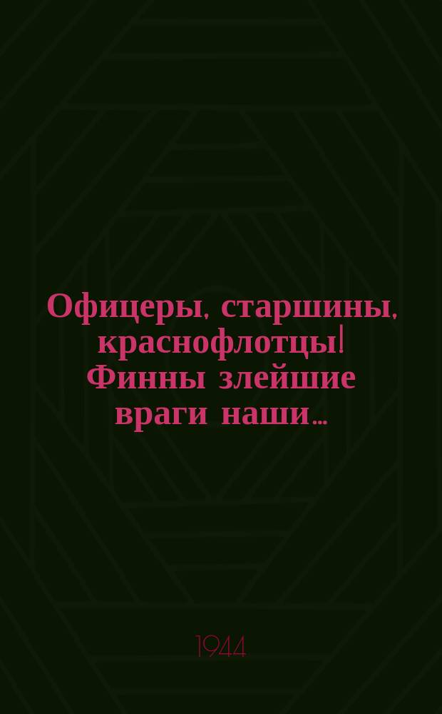 Офицеры, старшины, краснофлотцы! Финны злейшие враги наши… : Плакат
