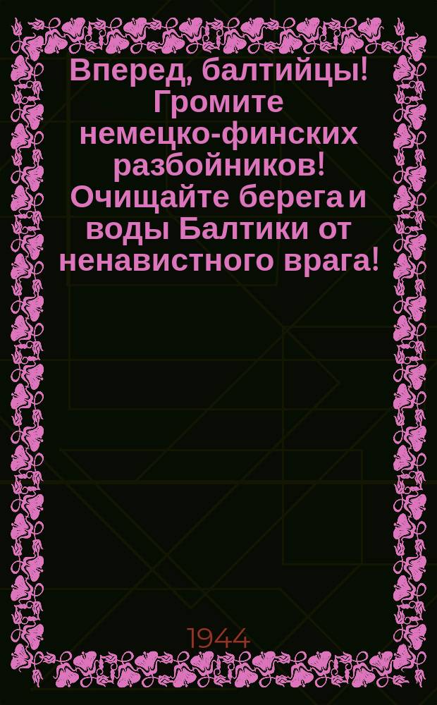 Вперед, балтийцы! Громите немецко-финских разбойников! Очищайте берега и воды Балтики от ненавистного врага! : Плакат
