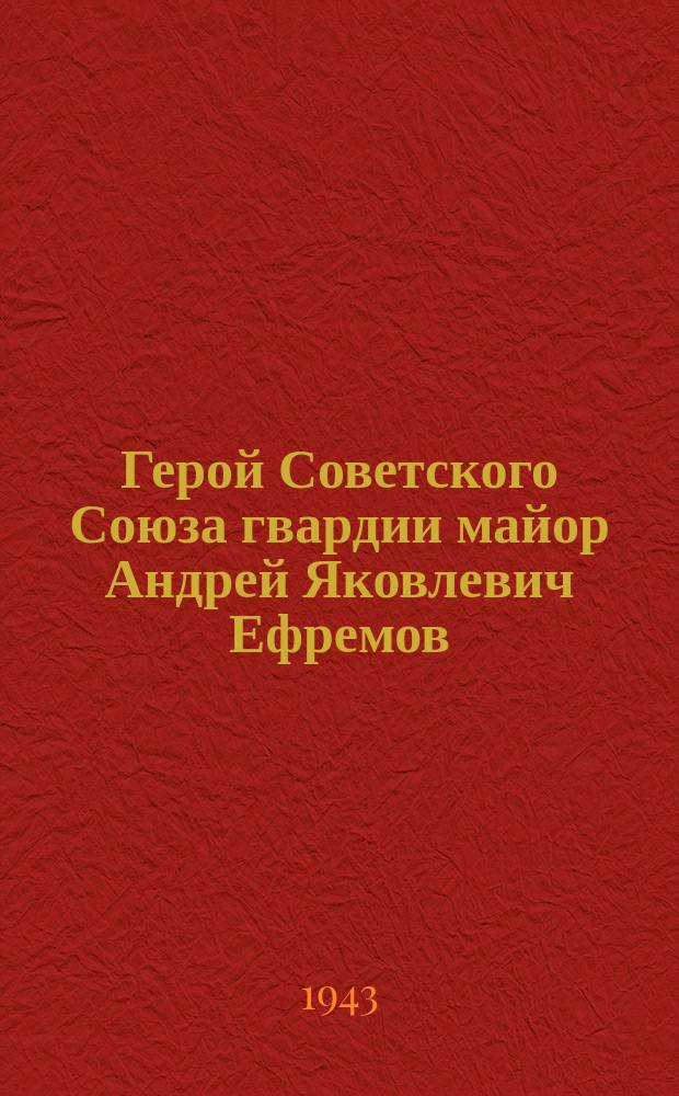 Герой Советского Союза гвардии майор Андрей Яковлевич Ефремов : Портрет