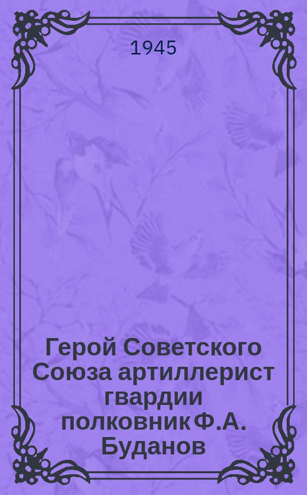 Герой Советского Союза артиллерист гвардии полковник Ф.А. Буданов : Портрет