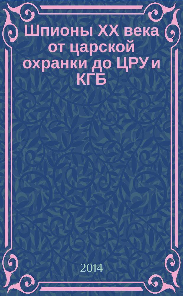 Шпионы ХХ века от царской охранки до ЦРУ и КГБ