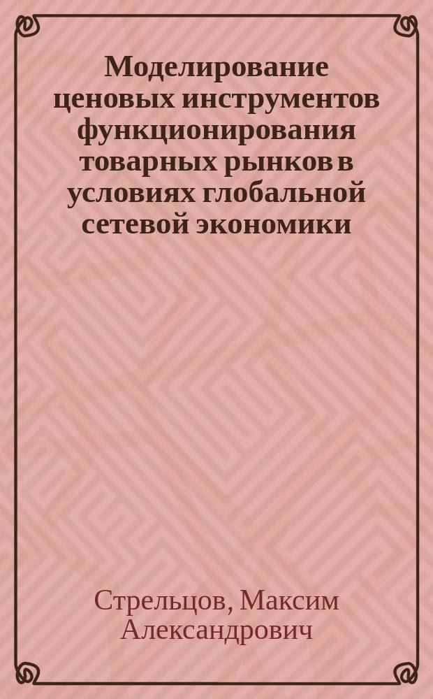 Моделирование ценовых инструментов функционирования товарных рынков в условиях глобальной сетевой экономики : автореф. дис. на соиск. уч. степ. к. э. н. : специальность 08.00.05 <Экономика и управление народным хозяйством по отраслям и сферам деятельности> : специальность 08.00.13 <Математические и инструментальные методы экономики>