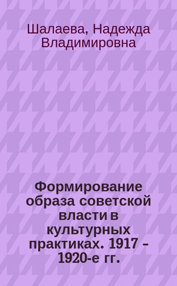 Формирование образа советской власти в культурных практиках. 1917 - 1920-е гг.