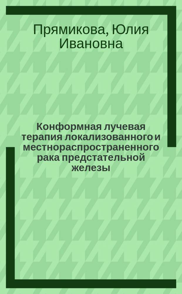 Конформная лучевая терапия локализованного и местнораспространенного рака предстательной железы : автореф. дис. на соиск. уч. степ. к. м. н. : специальность 14.01.12 <Онкология> : специальность 14.01.13 <Лучевая диагностика, лучевая терапия>