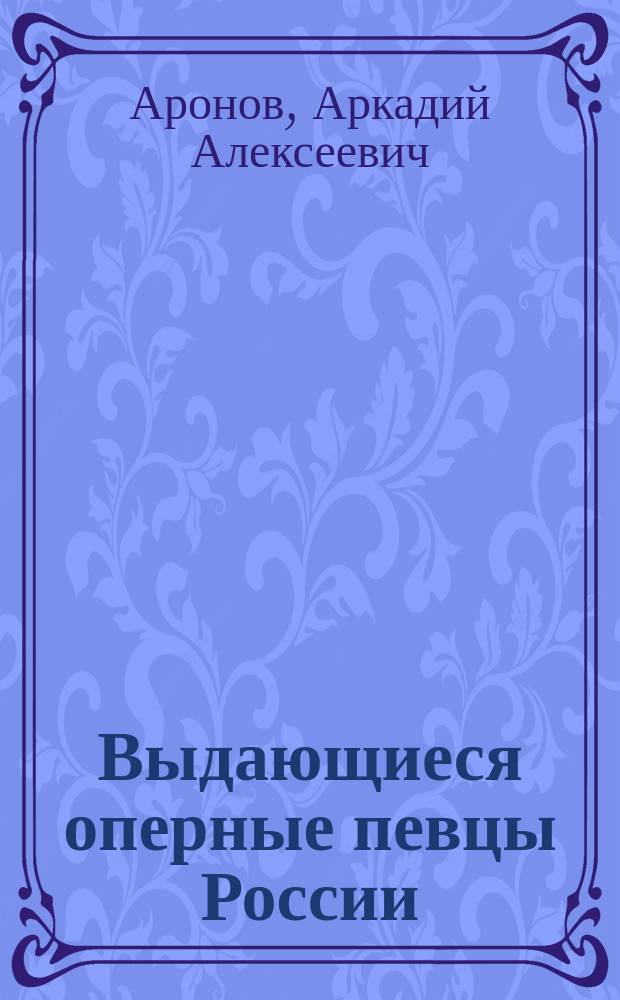 Выдающиеся оперные певцы России : биографический энциклопедический словарь