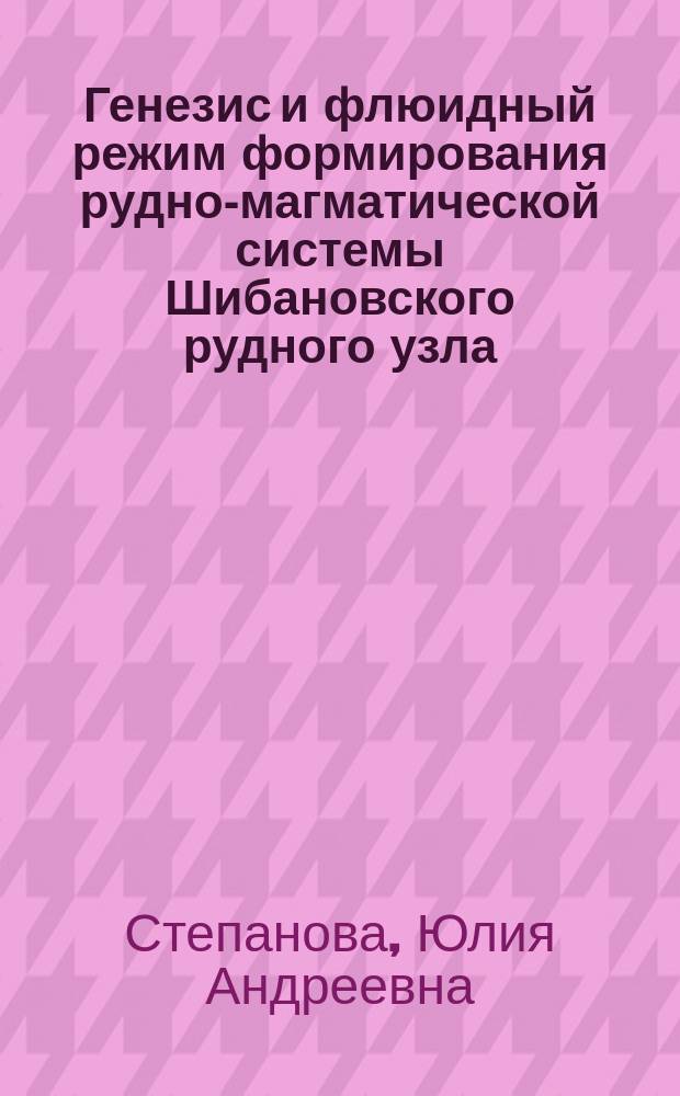 Генезис и флюидный режим формирования рудно-магматической системы Шибановского рудного узла : автореф. дис. на соиск. уч. степ. к. г.-м. н. : специальность 25.00.11 <Геология, поиски и разведка твердых полезных ископаемых, минерагения>