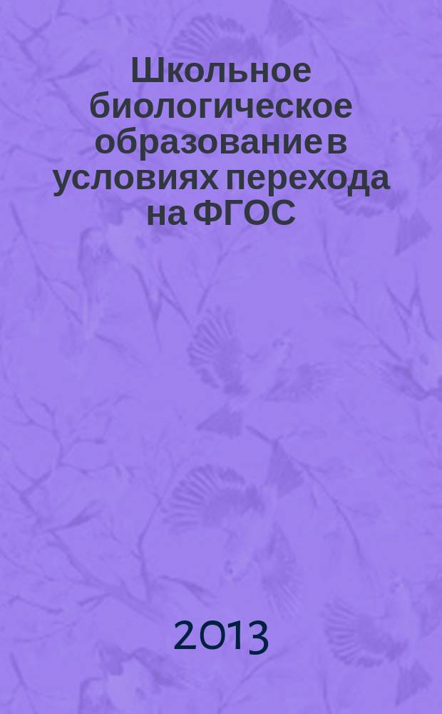 Школьное биологическое образование в условиях перехода на ФГОС: перспективы и проблемы : материалы региональной научно-практической конференции, 24 апреля 2013 года