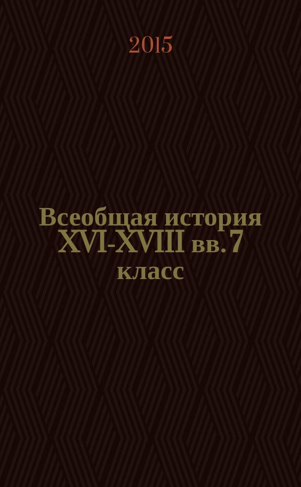 Всеобщая история XVI-XVIII вв. 7 класс : промежуточный контроль знаний учащихся, задания трех уровней сложности по всем темам курса, ответы и критерии оценивания