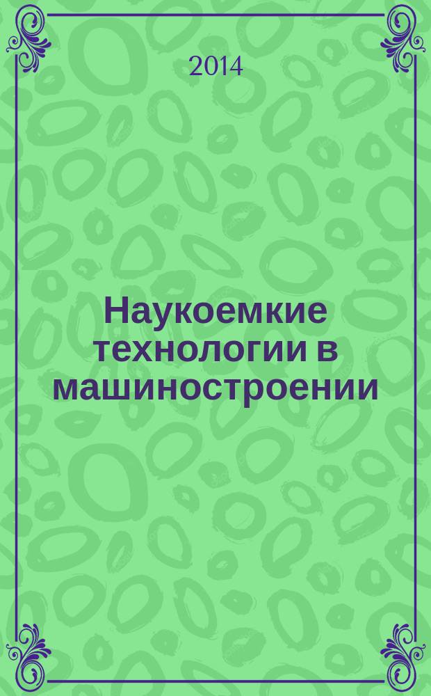 Наукоемкие технологии в машиностроении : материалы Всероссийской научно-практической конференции, г. Ишимбай, г. Ишибай, 30-31 мая 2014 г