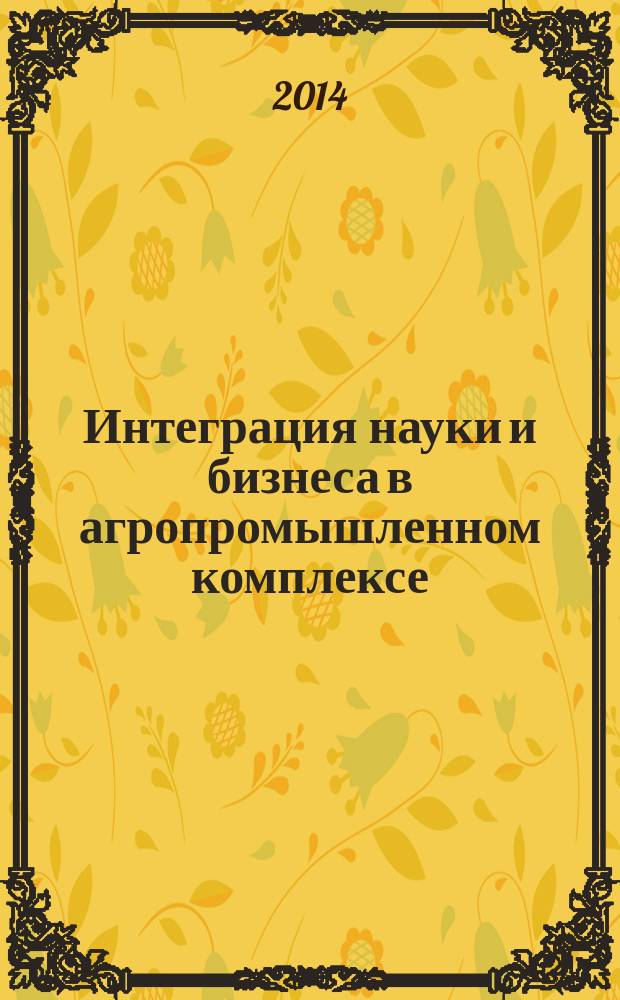 Интеграция науки и бизнеса в агропромышленном комплексе : материалы международной научно-практической конференции, посвященной 70-летию Курганской ГСХА, 24-25 апреля 2014 г. [в 3 т. Т. 2