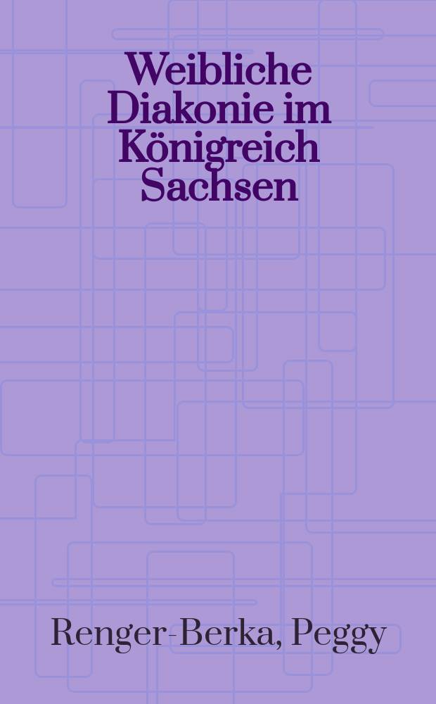 Weibliche Diakonie im Königreich Sachsen : das Dresdner Diakonissenhaus, 1844-1881 = Женщины-дьякониссы в королевстве Саксонском. Дрезденский Дом дьяконисс 1844-1881