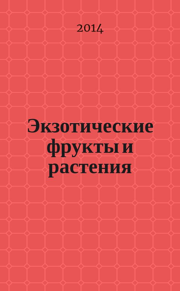 Экзотические фрукты и растения : выращиваем дома круглый год