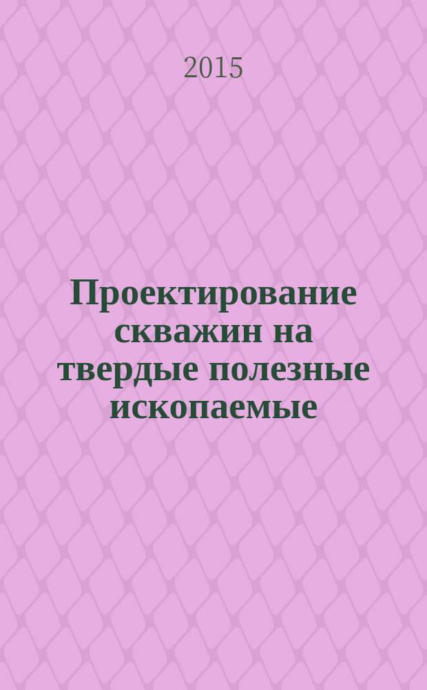 Проектирование скважин на твердые полезные ископаемые : учебное пособие : для студентов высших учебных заведений, обучающихся по направлению подготовки 130200 "Технология геологической разведки"