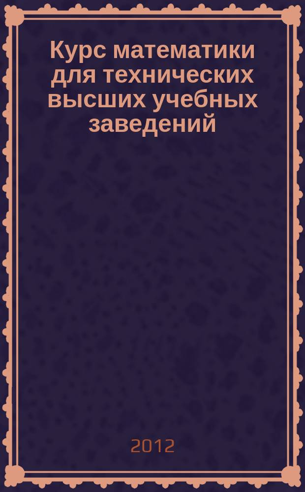 Курс математики для технических высших учебных заведений : учебное пособие : для студентов вузов, обучающихся по инженерно-техническим специальностям