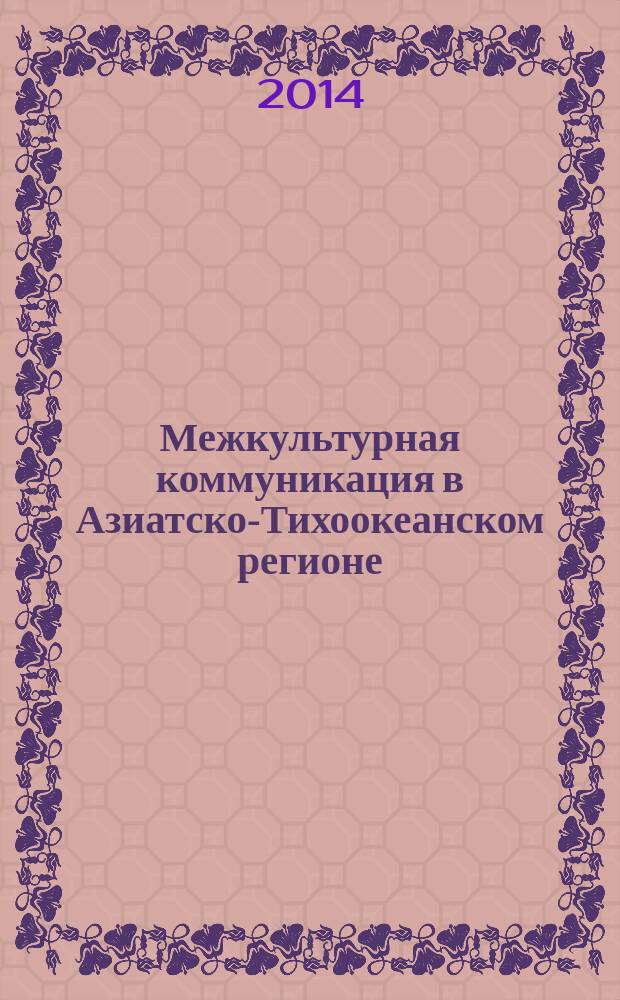 Межкультурная коммуникация в Азиатско-Тихоокеанском регионе: история и современность = Intercultural communication in the Asia-Pasific region: past and present : XIV всероссийская научная конференция молодых ученых (с международным участием) : материалы конференции молодых ученых, Владивосток, 12-14 мая 2014 г