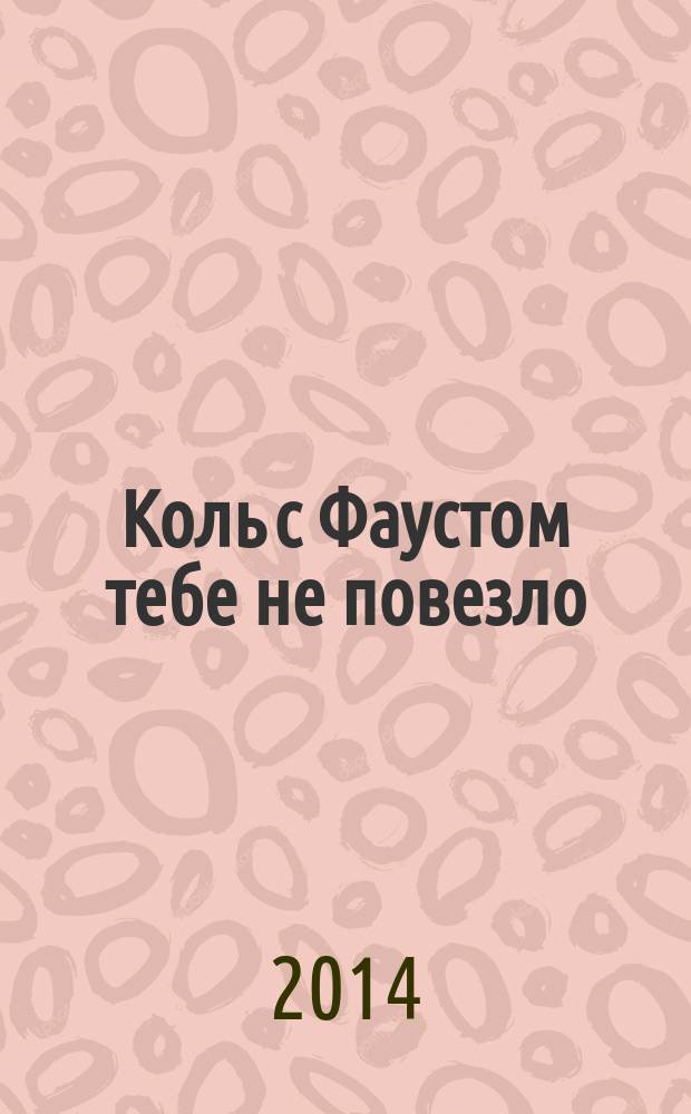 Коль с Фаустом тебе не повезло