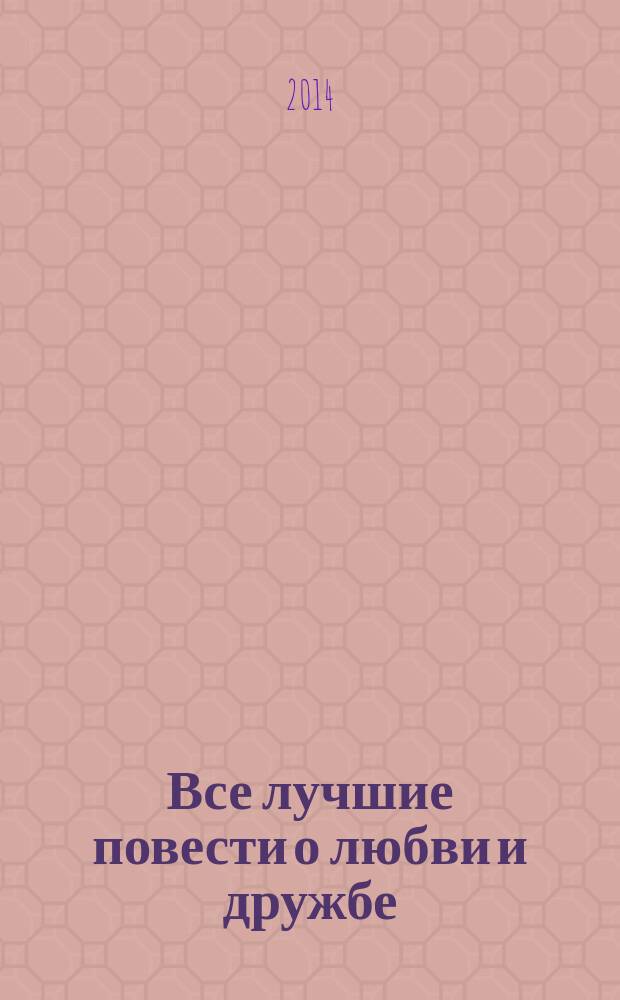 Все лучшие повести о любви и дружбе : для среднего школьного возраста