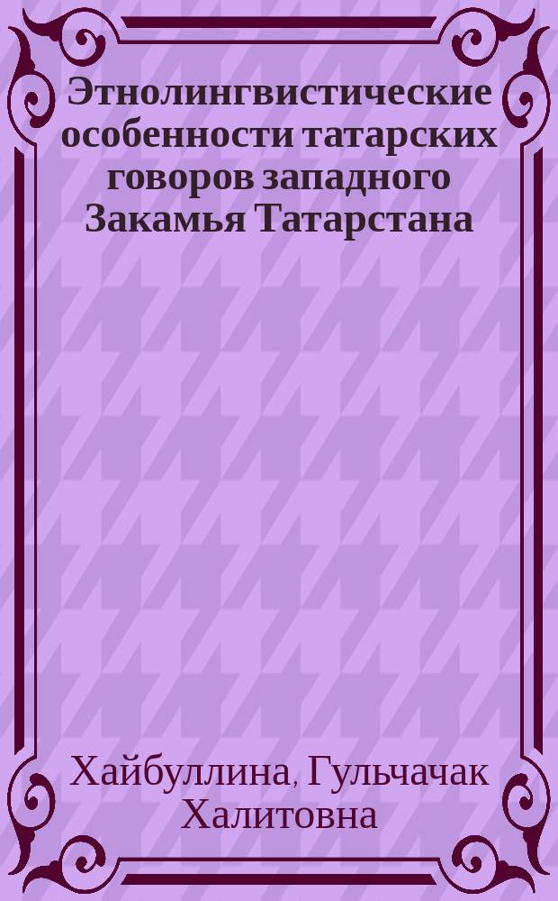 Этнолингвистические особенности татарских говоров западного Закамья Татарстана : автореф. на соиск. уч. степ. к. филол. н. : специальность 10.02.02 <Языки народов Российской Федерации с указанием конкретного языка или языковой семьи>