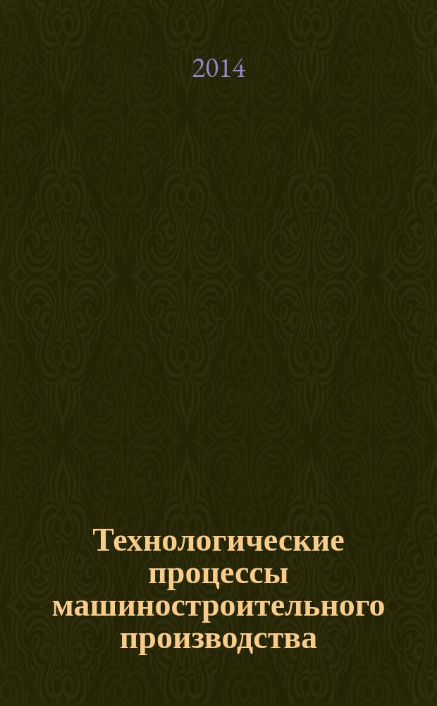 Технологические процессы машиностроительного производства : учебник : соответствует Федеральному государственному образовательному стандарту 3-го поколения