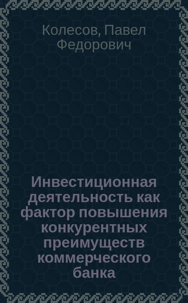 Инвестиционная деятельность как фактор повышения конкурентных преимуществ коммерческого банка : автореф. на соиск. уч. степ. к. э. н. : специальность 08.00.10 <Финансы, денежное обращение и кредит>