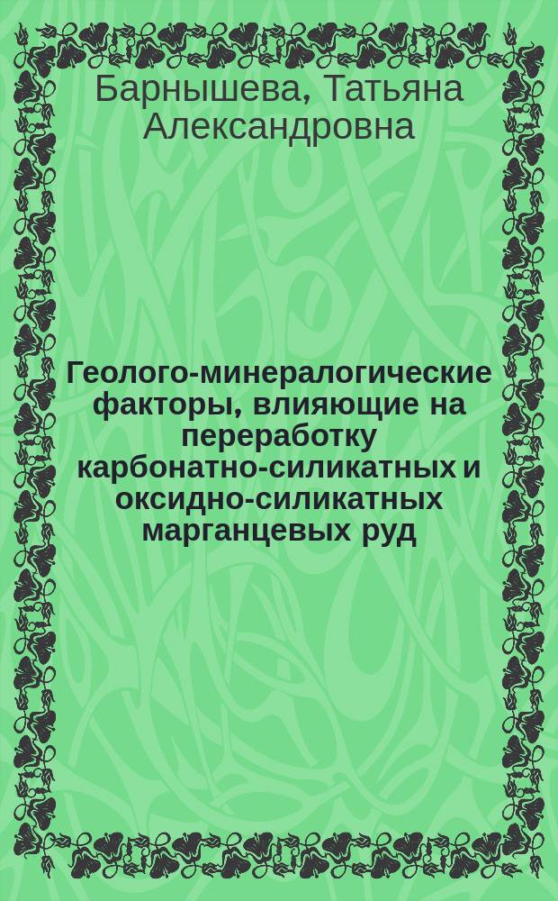 Геолого-минералогические факторы, влияющие на переработку карбонатно-силикатных и оксидно-силикатных марганцевых руд : автореф. на соиск. уч. степ. к. г.-м. н. : специальность 25.00.05 <Минералогия, кристаллография>