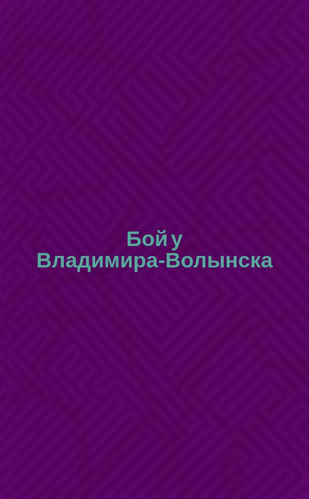 Бой у Владимира-Волынска : Неприятельская артиллерия через свою кавалерию обстреливала находившиеся перед городом окопы, занятые нашими войсками ... (П. Г.) : лубок