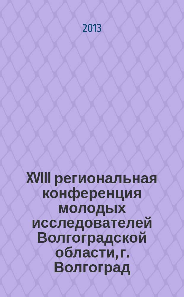 XVIII региональная конференция молодых исследователей Волгоградской области, г. Волгоград, 5-8 ноября 2013 г.. Направление 13 "Филология" : сборник научных материалов