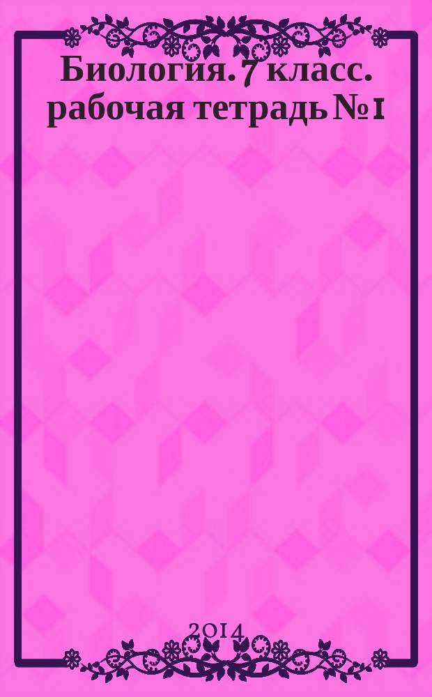 Биология. 7 класс. рабочая тетрадь № 1