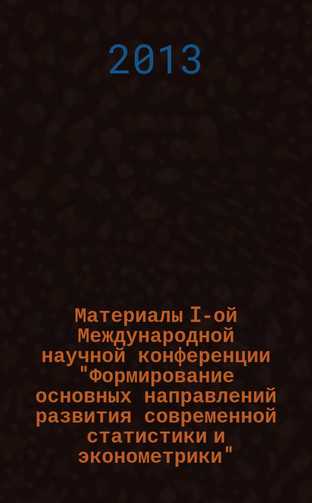 Материалы I-ой Международной научной конференции "Формирование основных направлений развития современной статистики и эконометрики", 26-28 сентября 2013 года