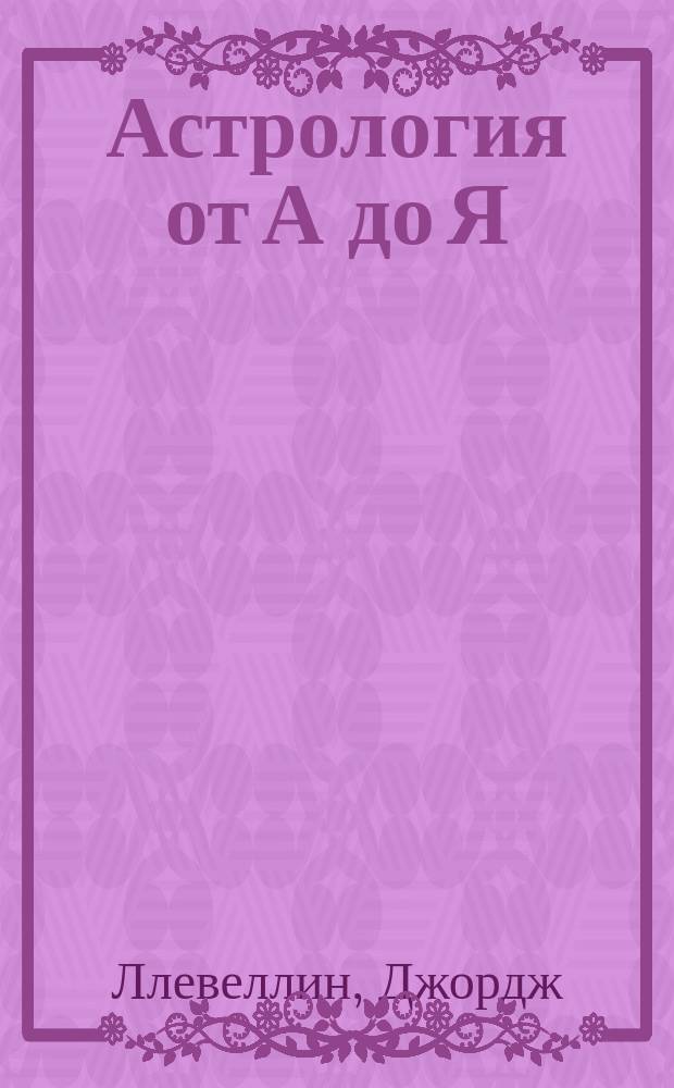 Астрология от А до Я : руководство по составлению и истолкованию гороскопов : перевод с английского