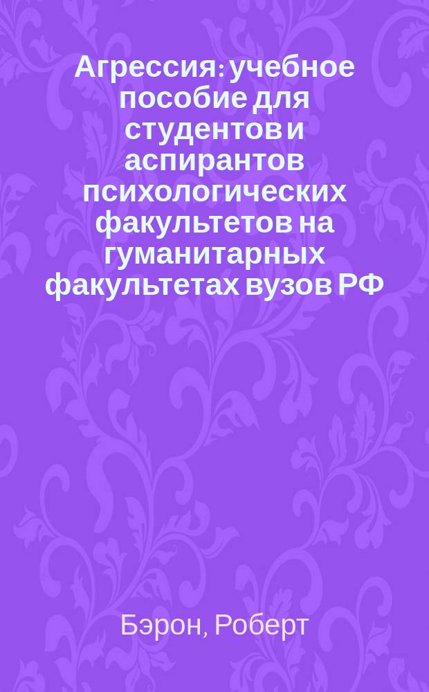 Агрессия : учебное пособие для студентов и аспирантов психологических факультетов на гуманитарных факультетах вузов РФ