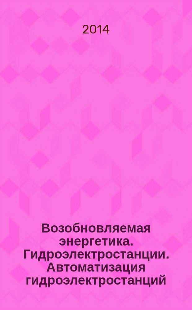 Возобновляемая энергетика. Гидроэлектростанции. Автоматизация гидроэлектростанций : Руководство по автоматизированному управлению