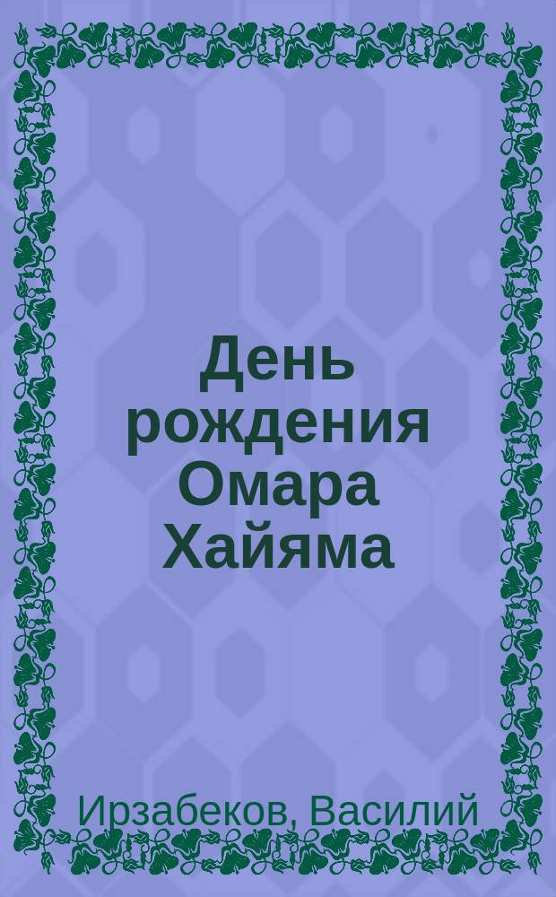 День рождения Омара Хайяма : неправдоподобно грустная повесть