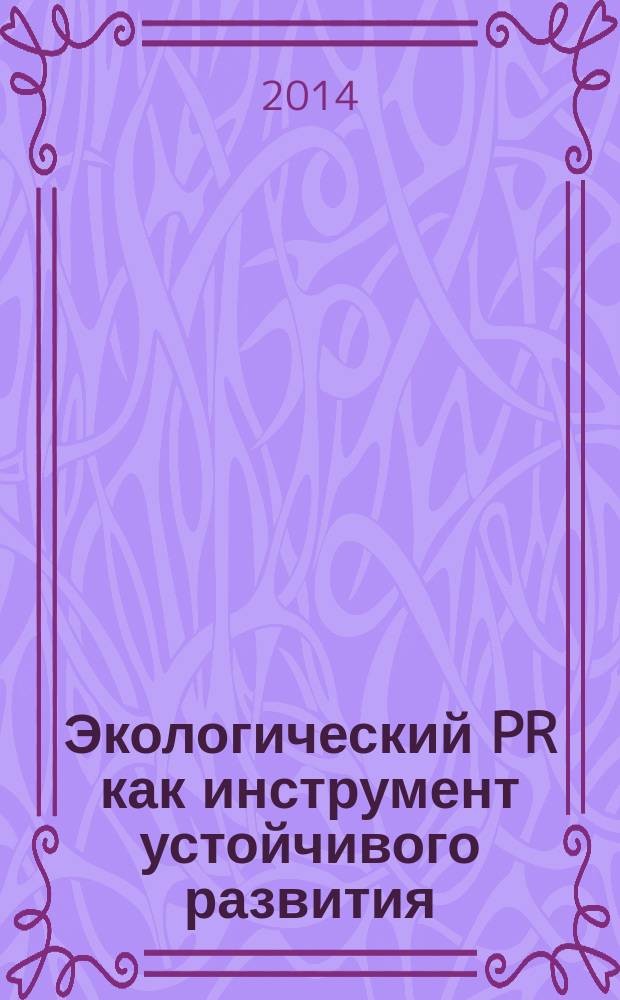 Экологический PR как инструмент устойчивого развития = Environmental PR as an instrument of sustainable development : материалы международной научно-практической конференции, 13-15 мая 2014 года, Санкт-Петербург